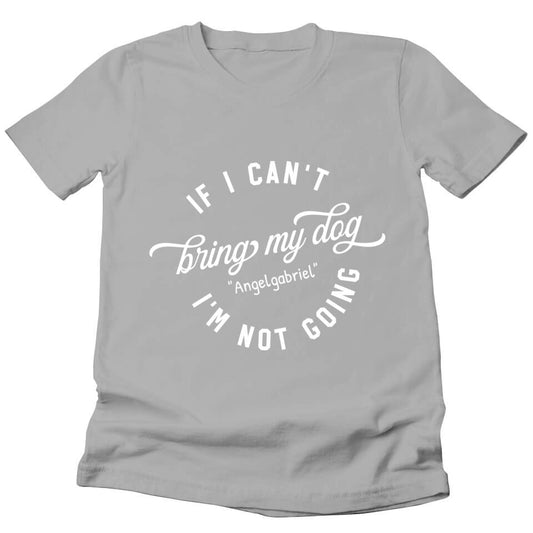 If I Can't Bring My Dog I'm Not Going - Personalized T-shirt For Your Dogs