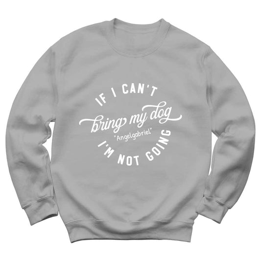 If I Can't Bring My Dog I'm Not Going - Personalized Sweatshirt For Your Dogs