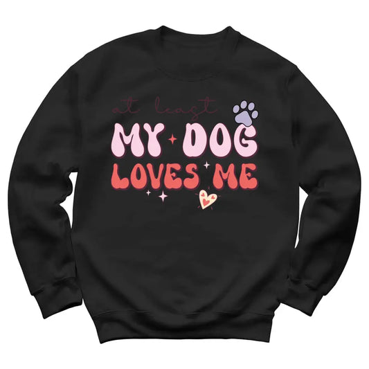 At Least My Dog Loves Me Sweatshirt