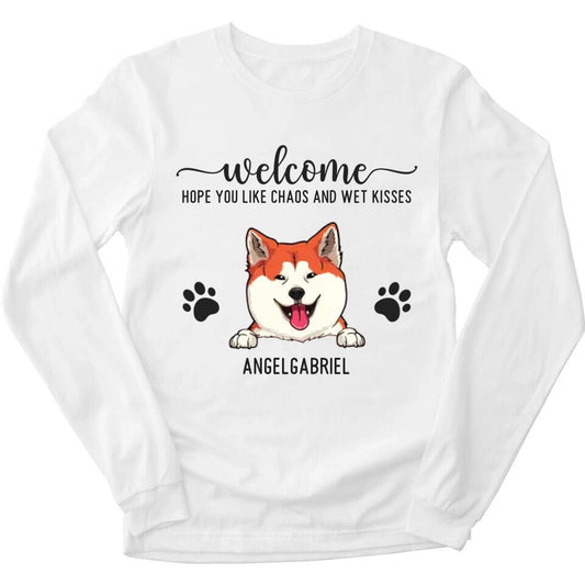 Welcome Hope You Like Chaos And Wet Kisses - Personalized Long Sleeve For Your Fur Babies