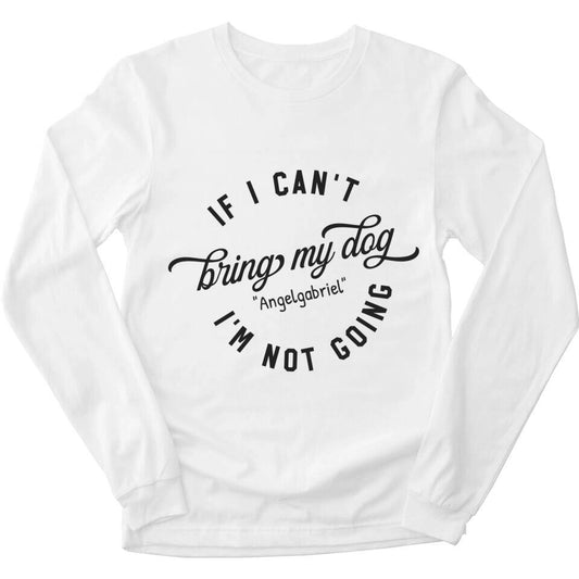 If I Can't Bring My Dog I'm Not Going - Personalized Long Sleeve For Your Dogs